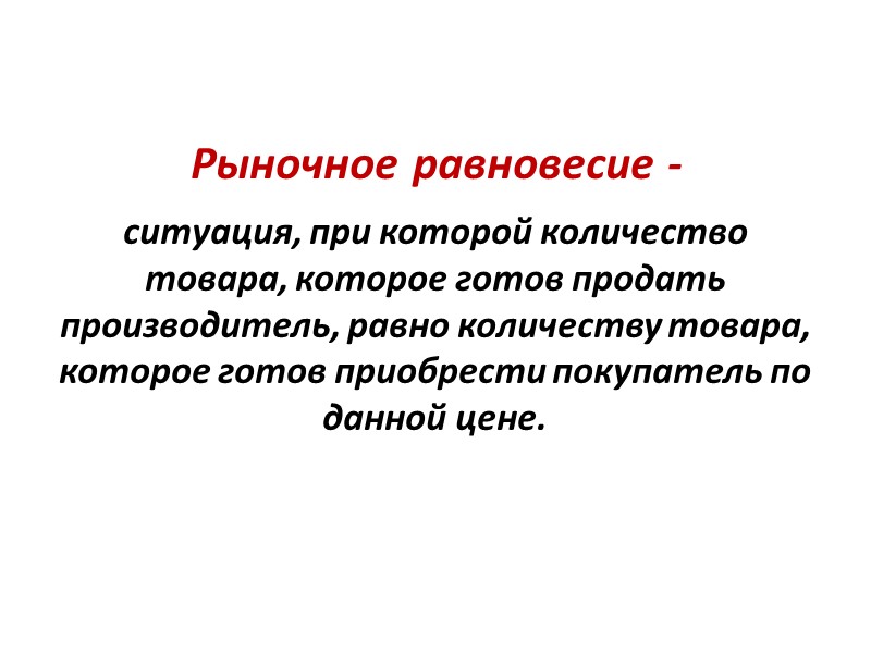 Рыночное равновесие - ситуация, при которой количество товара, которое готов продать производитель, равно количеству